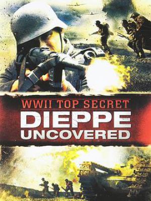 WWII Top Secret: Dieppe Uncovered